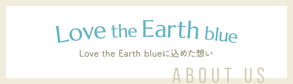 ABOUT Love the Earth blueに込めた想い